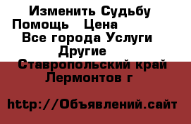 Изменить Судьбу, Помощь › Цена ­ 15 000 - Все города Услуги » Другие   . Ставропольский край,Лермонтов г.